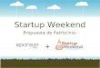 Startup Weekend Propuesta de Patrocinio +. Acerca de Startup Weekend Nuestra misión es enseñar y promover el emprendimiento al rededor del mundo de la