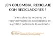 Taller sobre las ordenes de reconocimiento de recicladores en la gestión pública de los residuos ¡EN COLOMBIA, RECICLAJE CON RECICLADORES !