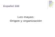 Español 330 Los mayas: Origen y organización. Antes de los mayas Mesoamérica en el siglo II a.C. Culturas aisladas Economía de auto-suficiencia Religión