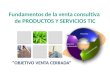 Fundamentos de la venta consultiva de PRODUCTOS Y SERVICIOS TIC Generación de demanda Preventa Implementación “OBJETIVO VENTA CERRADA”