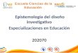 Epistemología del diseño investigativo Especializaciones en Educación 202070 FI-GQ-GCMU-004-015 V. 000-27-08-2011 Escuela Ciencias de la Educación