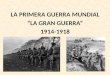 LA PRIMERA GUERRA MUNDIAL “LA GRAN GUERRA” 1914-1918