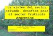 La visión del sector privado, desafíos para el sector frutícola Argentino 