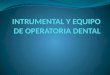 INTRUMENTAL Y EQUIPO DE OPERATORIA DENTAL