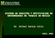 SISTEMA DE REGISTRO Y NOTIFICACION DE ENFERMEDADES DE TRABAJO EN MEXICO Dr. Rafael Santos Celis