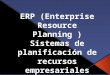 ERP (Enterprise  R esource P lanning  ) Sistemas de planificación de recursos empresariales