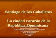 Santiago de los Caballeros  La ciudad corazón de la República Dominicana