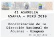 41 ASAMBLEA  ASAPRA – PERÚ 2010 Modernización de la Dirección Nacional de Aduanas - Uruguay