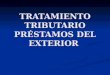 TRATAMIENTO TRIBUTARIO PRÉSTAMOS DEL EXTERIOR