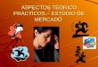 ASPECTOS TEÓRICO PRÁCTICOS – ESTUDIO DE MERCADO