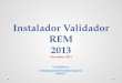 Instalador Validador REM 2013 Diciembre 2013 Consultas a: rodrigo.garces@redsalud.cl 645-677