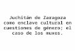 Juchitán de Zaragoza como enclave cultural en cuestiones de género; el caso de los muxes