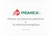Pemex, la industria petrolera  y  la reforma energética