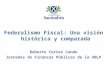 Federalismo Fiscal: Una visión histórica y comparada Roberto Cortes Conde