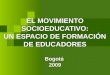 EL MOVIMIENTO SOCIOEDUCATIVO: UN ESPACIO DE FORMACIÓN DE EDUCADORES Bogotá  2009