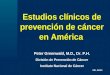 Estudios clínicos de prevención de cáncer en América Peter Greenwald, M.D., Dr. P.H