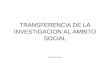 TRANSFERENCIA DE LA INVESTIGACION AL AMBITO SOCIAL