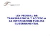 LEY FEDERAL DE TRANSPARENCIA Y ACCESO A LA INFORMACIÓN PÚBLICA GUBERNAMENTAL