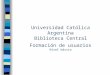 Universidad Católica Argentina Biblioteca Central Formación de usuarios Nivel básico