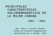 PRINCIPALES CARACTERÍSTICAS SOCIODEMOGRÁFICAS DE LA MUJER CUBANA 