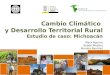 Cambio Climático  y Desarrollo Territorial  Rural Estudio de caso: Michoacán