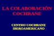 LA COLABORACIÓN COCHRANE CENTRO COCHRANE     IBEROAMERICANO