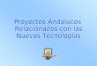 Proyectos Andaluces  Relacionados con las  Nuevas Tecnologías