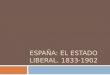 ESPAÑA: EL ESTADO LIBERAL. 1833-1902