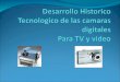 Desarrollo Historico Tecnologico de las camaras digitales  Para TV y video