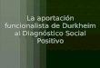 La aportación funcionalista de Durkheim  al  Diagnóstico Social Positivo