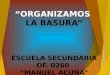 “ORGANIZAMOS  LA BASURA” ESCUELA SECUNDARIA OF. 0260  “MANUEL ACUÑA”