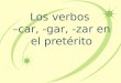 Los  verbos – car, -gar, - zar  en el  pretérito