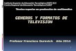 GENEROS Y  FORMATOS DE TELEVISION Profesor Francisco  Gurovich  Año  2014