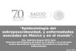 "Epidemiología del sobrepeso/obesidad, y enfermedades asociadas en México y en el mundo"