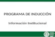 PROGRAMA DE INDUCCIÓN Información Institucional