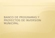 BANCO DE PROGRAMAS Y PROYECTOS DE INVERSION MUNICIPAL