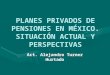 PLANES PRIVADOS  DE  PENSIONES EN MÉXICO. SITUACIÓN ACTUAL Y PERSPECTIVAS