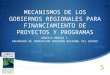 MECANISMOS DE LOS GOBIERNOS REGIONALES PARA FINANCIAMIENTO DE PROYECTOS Y PROGRAMAS