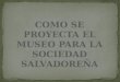COMO SE PROYECTA EL MUSEO PARA LA SOCIEDAD SALVADOREÑA