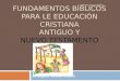 Fundamentos Bíblicos para le Educación Cristiana Antiguo y Nuevo Testamento
