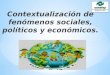 Contextualización  de fenómenos sociales, políticos y económicos 