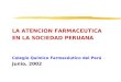 LA ATENCION FARMACEUTICA EN LA SOCIEDAD PERUANA Colegio Químico Farmacéutico del Perú Junio, 2002