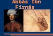 Abbás Ibn Firnás. Biografía Científico y humanista que nació en Ronda(Málaga) en el 810 d.C y murió en Córdoba en el 887 d.C. En sus 77 años dominó la
