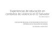 Experiencias de educación en contextos de violencia en El Salvador II ENCUENTRO REGIONAL DE INTERCAMBIO DE POLITICAS Y EXPERIENCIAS EN EDUCACIÓN SECUNDARIA