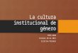 La cultura institucional de género PUEG UNAM Octubre 30 de 2015 Cristina Palomar