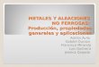 METALES Y ALEACIONES NO FERROSAS: Producción, propiedades generales y aplicaciones Adrián Ávila Gabdel Durazo Francisco Miranda Luis Quibrera Jessica Quijada