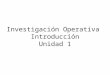 Investigación Operativa Introducción Unidad 1. Tema 1 INTRODUCCIÓN 1.Concepto y delimitación de la Investigación Operativa 2.Referencias Históricas 3.Fases