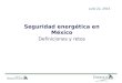 Julio 22, 2015 Seguridad energética en México Definiciones y retos