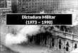Dictadura Militar (1973 – 1990). Gobierno Militar 1973 “El Golpe de Estado O Pronunciamiento Militar de 1973, inauguraba una nueva etapa en la Historia