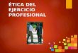 ÉTICA DEL EJERCICIO PROFESIONAL. INTRODUCCIÓN:  Toda actividad profesional, señala González Álvarez (1998), tiene un significado moral porque beneficia
